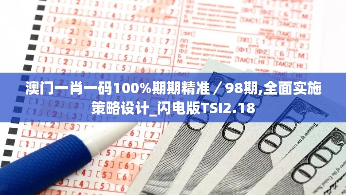 澳門一肖一碼100%期期精準／98期,全面實施策略設計_閃電版TSI2.18