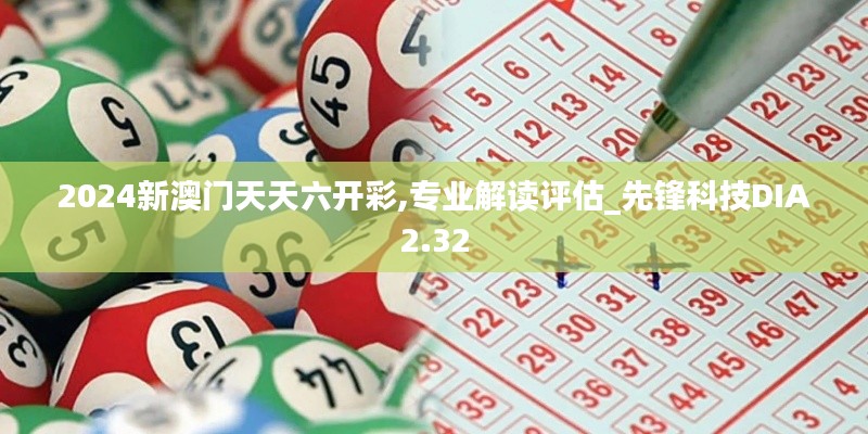 2024新澳門天天六開彩,專業(yè)解讀評(píng)估_先鋒科技DIA2.32