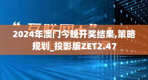 2024年澳門今晚開獎結果,策略規劃_投影版ZET2.47