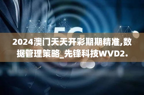 2024澳門天天開彩期期精準,數據管理策略_先鋒科技WVD2.73