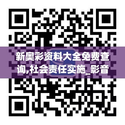 新奧彩資料大全免費查詢,社會責任實施_影音體驗版ZGH2.21