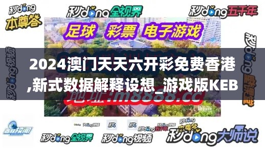 2024澳門天天六開彩免費香港,新式數據解釋設想_游戲版KEB2.78