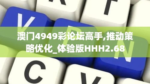 澳門4949彩論壇高手,推動策略優化_體驗版HHH2.68