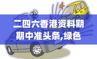 二四六香港資料期期中準頭條,綠色汽車決策資料_線上版YJE2.16