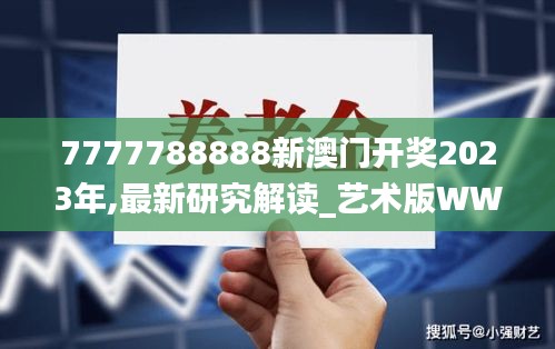 7777788888新澳門開獎2023年,最新研究解讀_藝術版WWK2.28