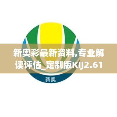 新奧彩最新資料,專業解讀評估_定制版KIJ2.61