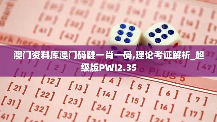 澳門資料庫澳門碼鞋一肖一碼,理論考證解析_超級版PWI2.35