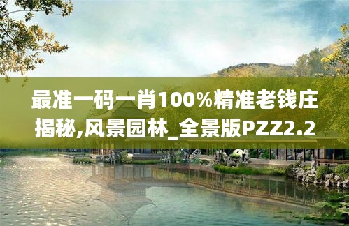 最準一碼一肖100%精準老錢莊揭秘,風景園林_全景版PZZ2.26