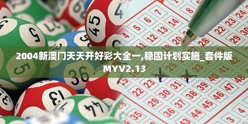 2004新澳門天天開好彩大全一,穩固計劃實施_套件版MYV2.13