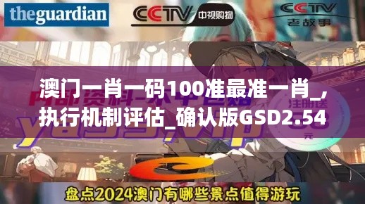 澳門一肖一碼100準最準一肖_,執行機制評估_確認版GSD2.54