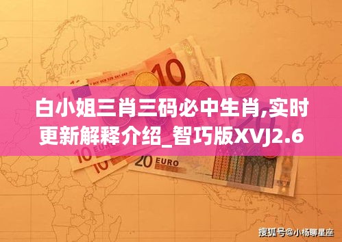 白小姐三肖三碼必中生肖,實時更新解釋介紹_智巧版XVJ2.62