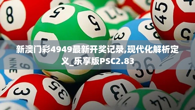 新澳門彩4949最新開獎記錄,現代化解析定義_樂享版PSC2.83