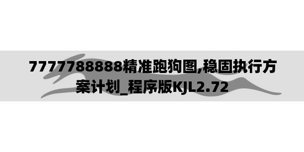 7777788888精準跑狗圖,穩固執行方案計劃_程序版KJL2.72