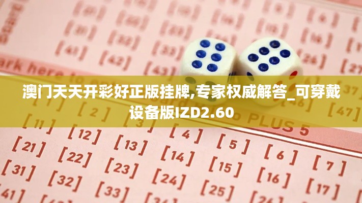 澳門天天開彩好正版掛牌,專家權威解答_可穿戴設備版IZD2.60