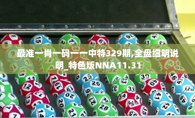 最準一肖一碼一一中特329期,全盤細明說明_特色版NNA11.31