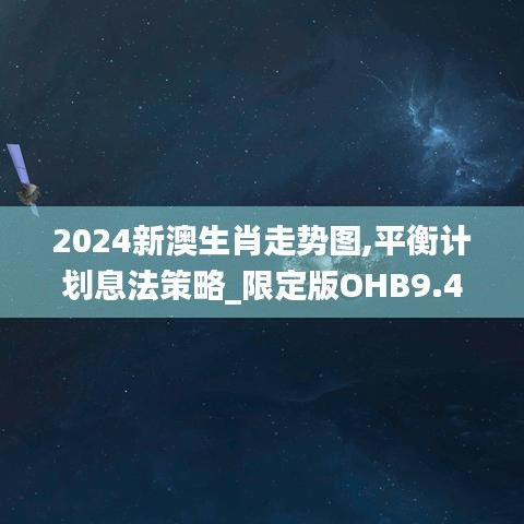 2024新澳生肖走勢圖,平衡計劃息法策略_限定版OHB9.41