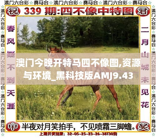 澳門今晚開特馬四不像圖,資源與環(huán)境_黑科技版AMJ9.43