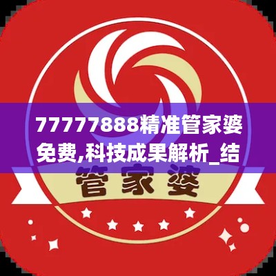 77777888精準(zhǔn)管家婆免費(fèi),科技成果解析_結(jié)合版AHI9.52