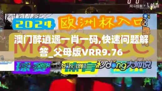 澳門醉逍遙一肖一碼,快速問題解答_父母版VRR9.76