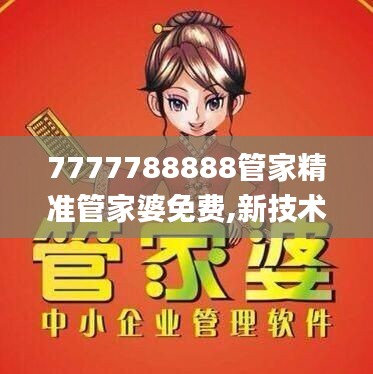 7777788888管家精準(zhǔn)管家婆免費(fèi),新技術(shù)推動(dòng)方略_見證版HQL9.59