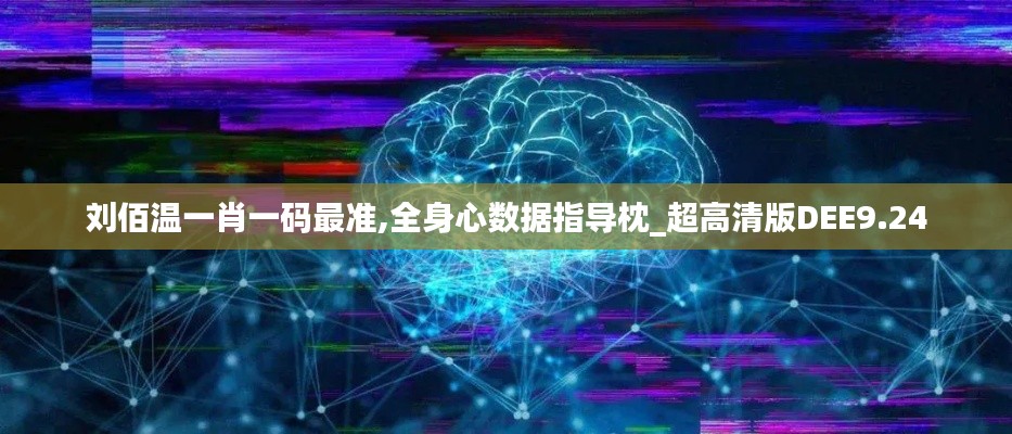 劉佰溫一肖一碼最準,全身心數據指導枕_超高清版DEE9.24