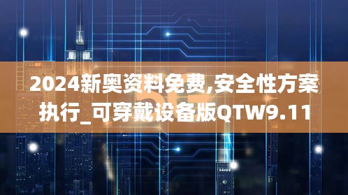 2024新奧資料免費,安全性方案執行_可穿戴設備版QTW9.11