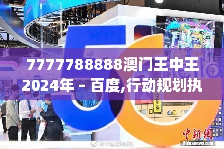 7777788888澳門王中王2024年 - 百度,行動規劃執行_網絡版IXD9.99