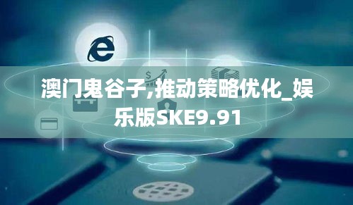 澳門鬼谷子,推動策略優化_娛樂版SKE9.91