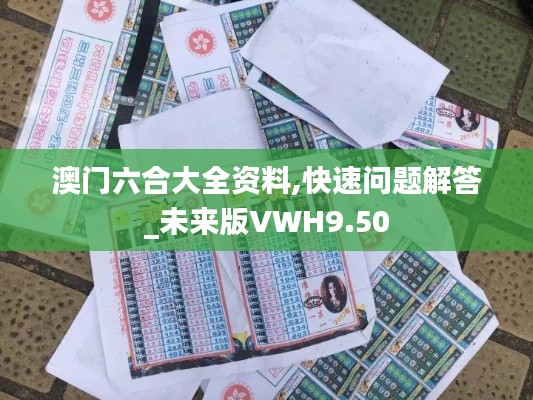 澳門六合大全資料,快速問題解答_未來版VWH9.50