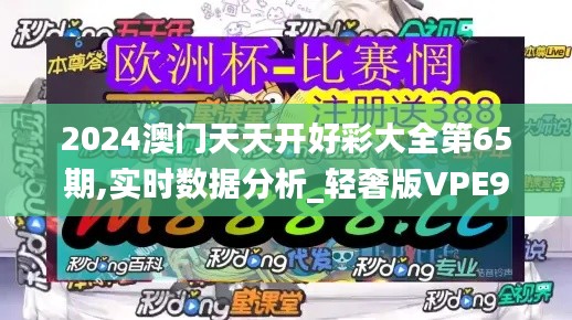 2024澳門天天開好彩大全第65期,實時數據分析_輕奢版VPE9.15