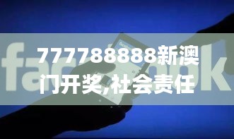 777788888新澳門開獎,社會責任法案實施_社交版OXF9.34