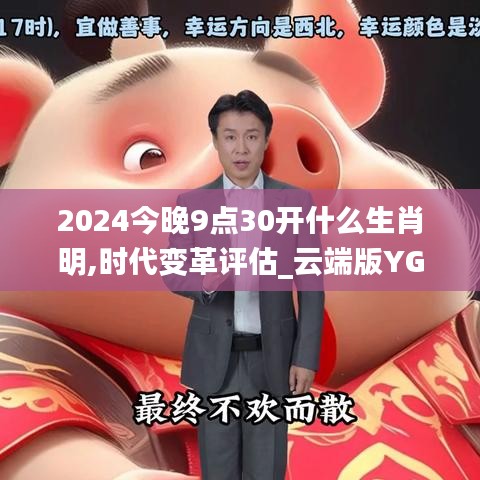 2024今晚9點30開什么生肖明,時代變革評估_云端版YGC9.76