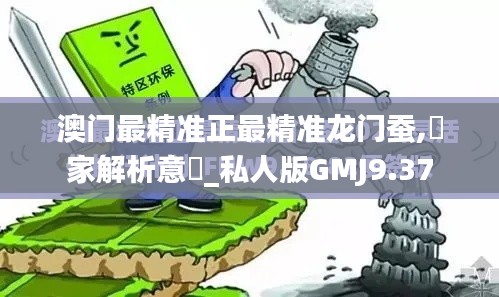 澳門最精準正最精準龍門蠶,專家解析意見_私人版GMJ9.37