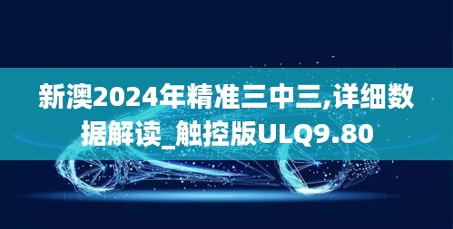 新澳2024年精準三中三,詳細數(shù)據解讀_觸控版ULQ9.80