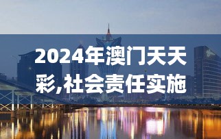 2024年澳門天天彩,社會責(zé)任實(shí)施_超高清版NYV9.11