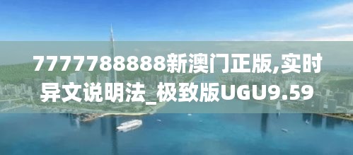 7777788888新澳門正版,實(shí)時異文說明法_極致版UGU9.59