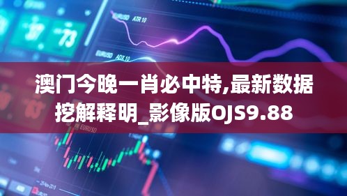 澳門今晚一肖必中特,最新數(shù)據(jù)挖解釋明_影像版OJS9.88