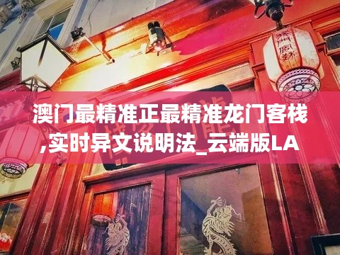 澳門最精準正最精準龍門客棧,實時異文說明法_云端版LAQ9.65