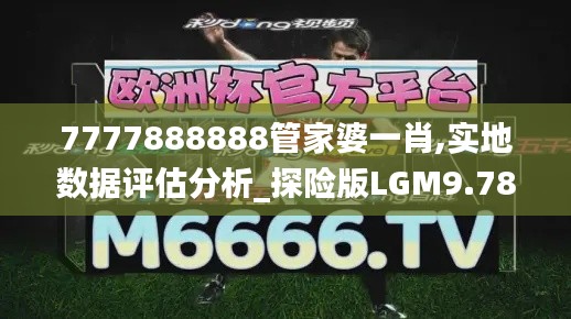 7777888888管家婆一肖,實(shí)地?cái)?shù)據(jù)評(píng)估分析_探險(xiǎn)版LGM9.78