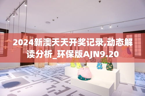 2024新澳天天開獎記錄,動態(tài)解讀分析_環(huán)保版AJN9.20