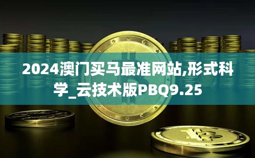 2024澳門買馬最準網站,形式科學_云技術版PBQ9.25