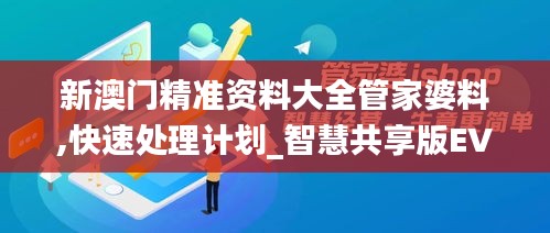 新澳門(mén)精準(zhǔn)資料大全管家婆料,快速處理計(jì)劃_智慧共享版EVC9.20