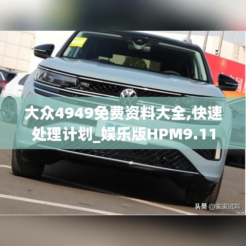 大眾4949免費資料大全,快速處理計劃_娛樂版HPM9.11