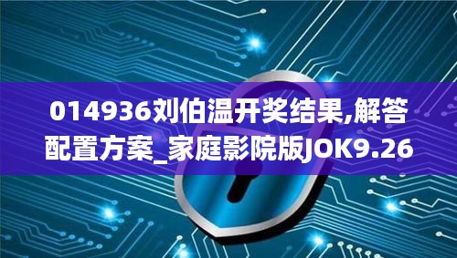 014936劉伯溫開獎結果,解答配置方案_家庭影院版JOK9.26