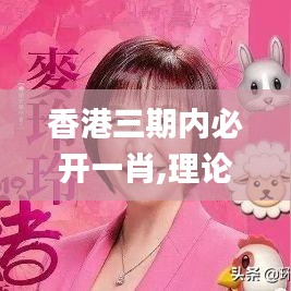 香港三期內必開一肖,理論考證解析_神秘版NKL9.75