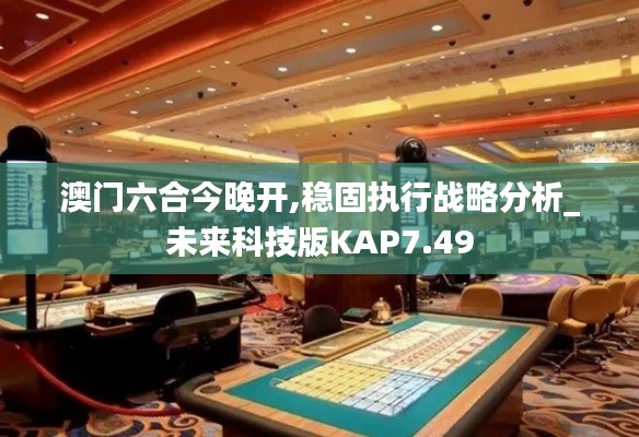 澳門六合今晚開,穩固執行戰略分析_未來科技版KAP7.49