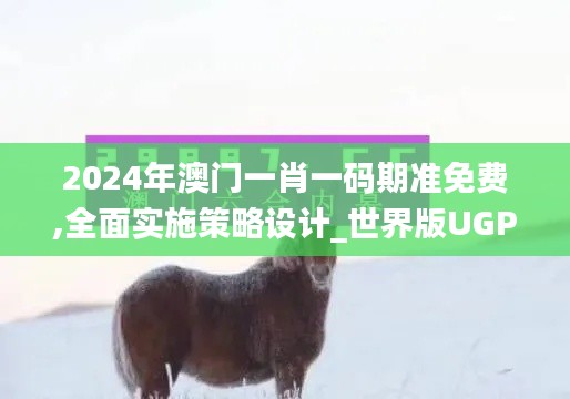 2024年澳門一肖一碼期準免費,全面實施策略設計_世界版UGP7.38