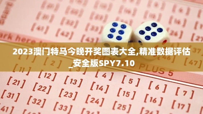 2023澳門特馬今晚開獎圖表大全,精準數據評估_安全版SPY7.10