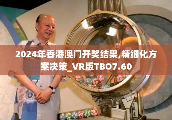 2024年香港澳門開獎結果,精細化方案決策_VR版TBO7.60