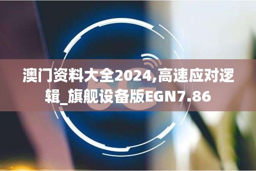 澳門資料大全2024,高速應對邏輯_旗艦設備版EGN7.86